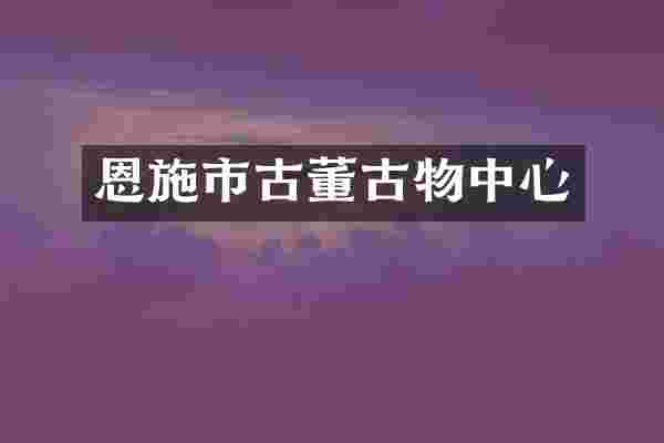 恩施市古董古物中心