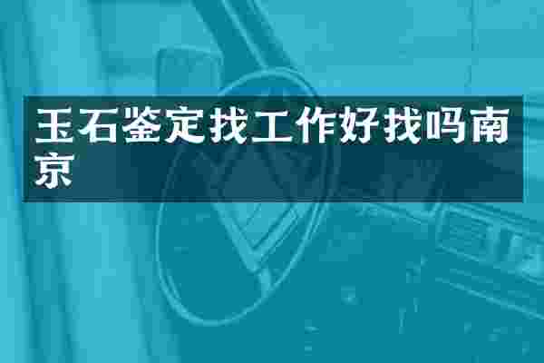 玉石鉴定找工作好找吗南京