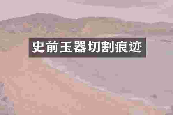 史前玉器切割痕迹