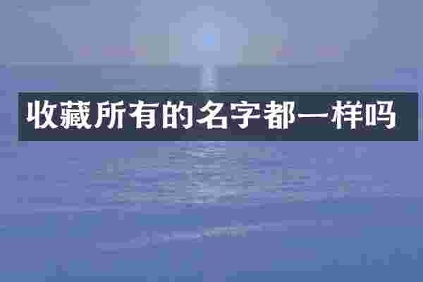 收藏所有的名字都一样吗