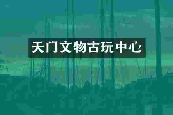天门文物古玩中心