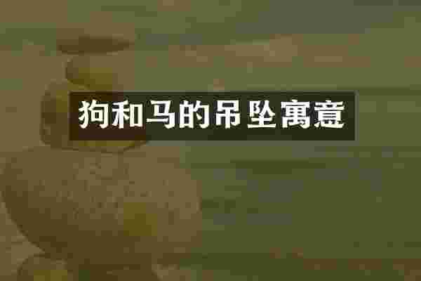 狗和马的吊坠寓意