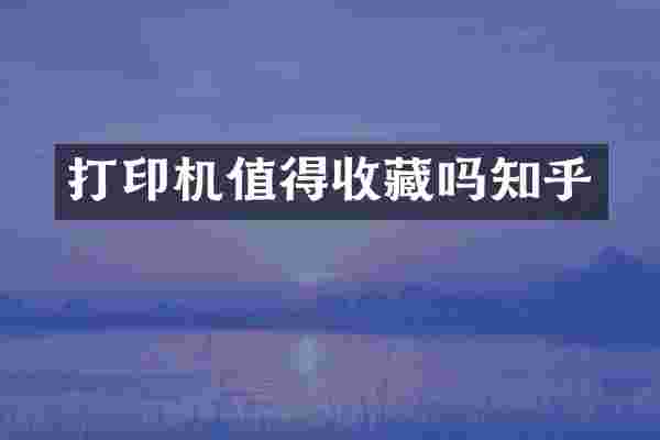 打印机值得收藏吗知乎