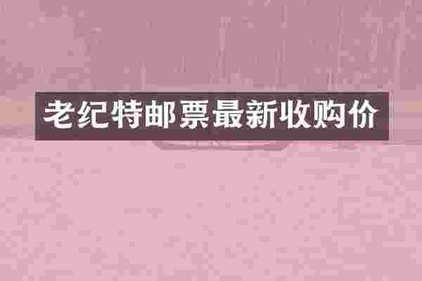 老纪特邮票最新收购价