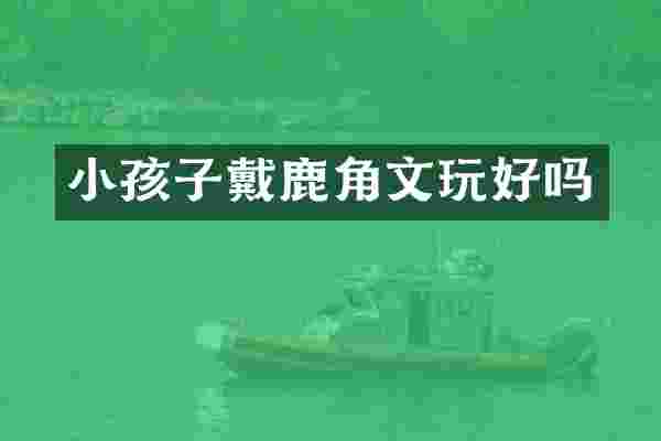 小孩子戴鹿角文玩好吗