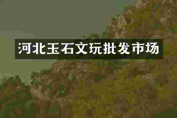 河北玉石文玩批发市场