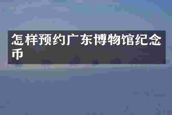 怎样预约广东博物馆纪念币