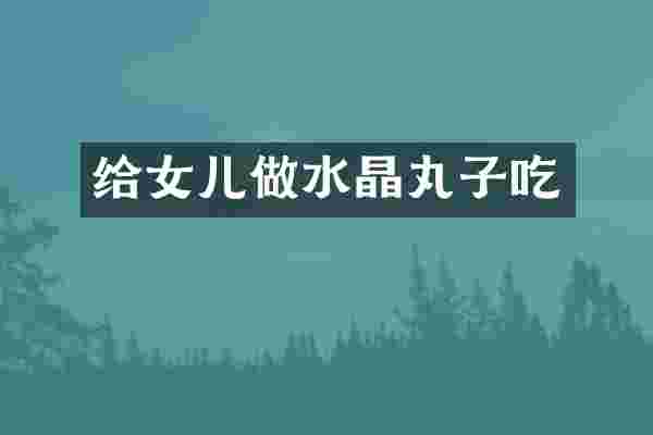 给女儿做水晶丸子吃