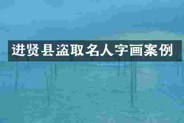 进贤县盗取名人字画案例
