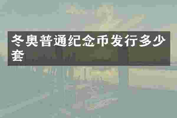 冬奥普通纪念币发行多少套