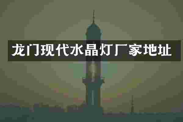 龙门现代水晶灯厂家地址