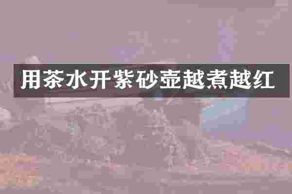 用茶水开紫砂壶越煮越红