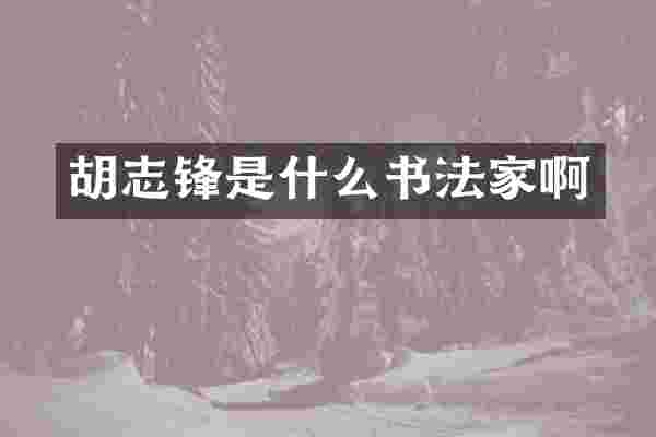 胡志锋是什么书法家啊
