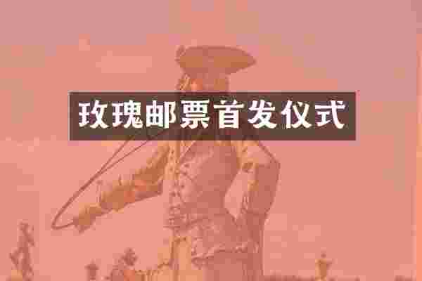 玫瑰邮票首发仪式