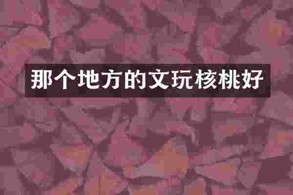 那个地方的文玩核桃好