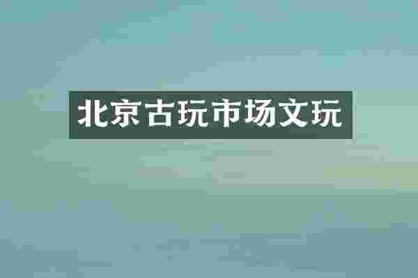 北京古玩市场文玩