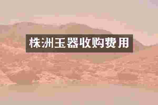 株洲玉器收购费用