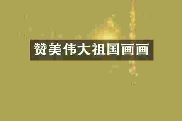 赞美伟大祖国画画