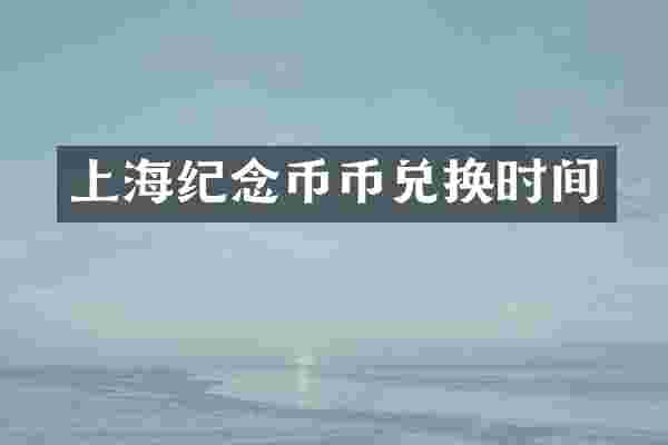 上海纪念币币兑换时间