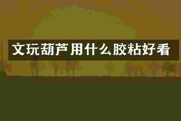 文玩葫芦用什么胶粘好看