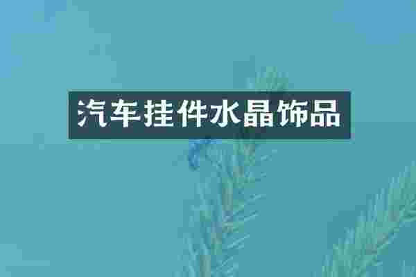 汽车挂件水晶饰品