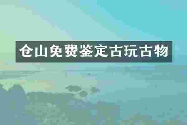 仓山免费鉴定古玩古物