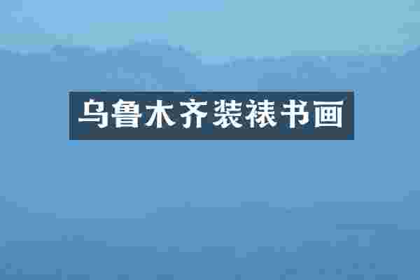乌鲁木齐装裱书画
