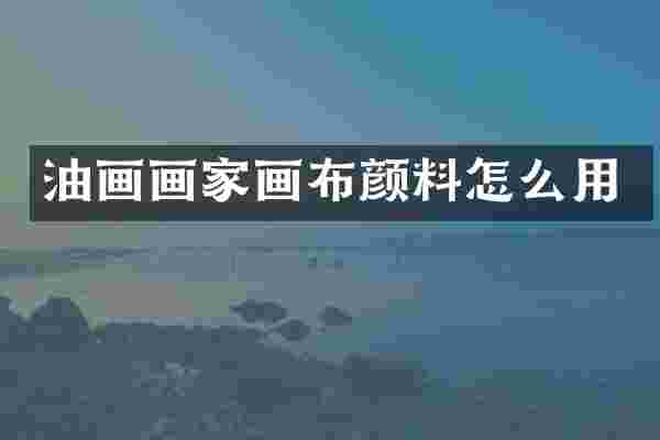 油画画家画布颜料怎么用