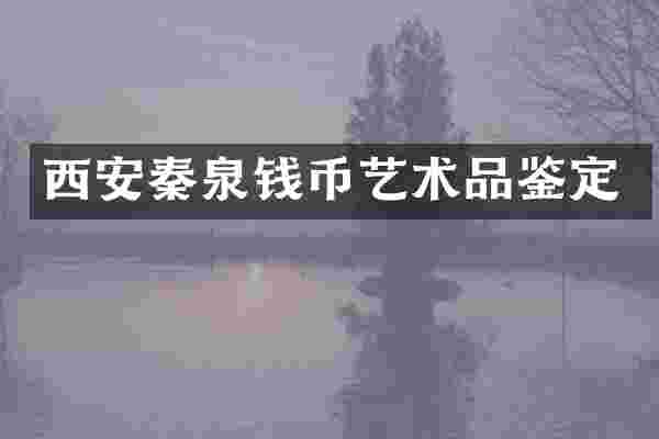 西安秦泉钱币艺术品鉴定