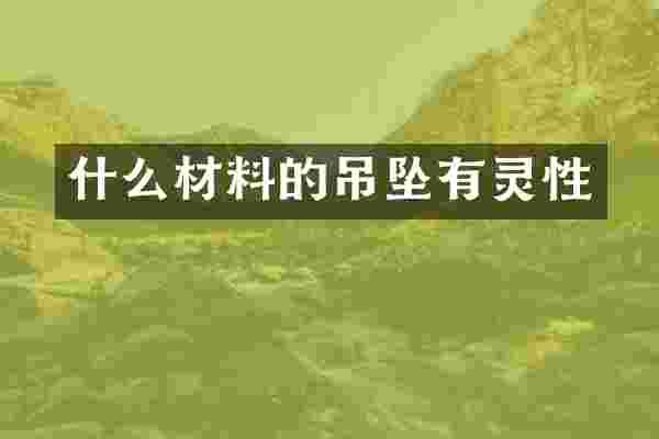 什么材料的吊坠有灵性