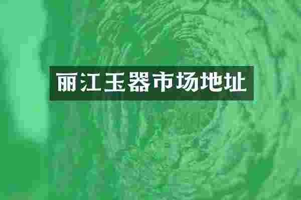 丽江玉器市场地址