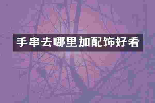 手串去哪里加配饰好看