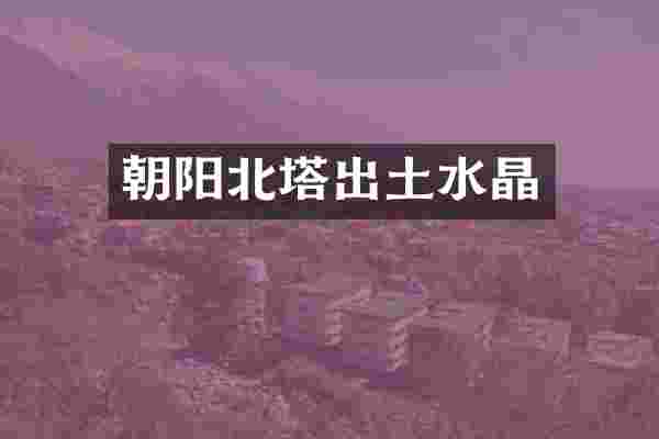 朝阳北塔出土水晶