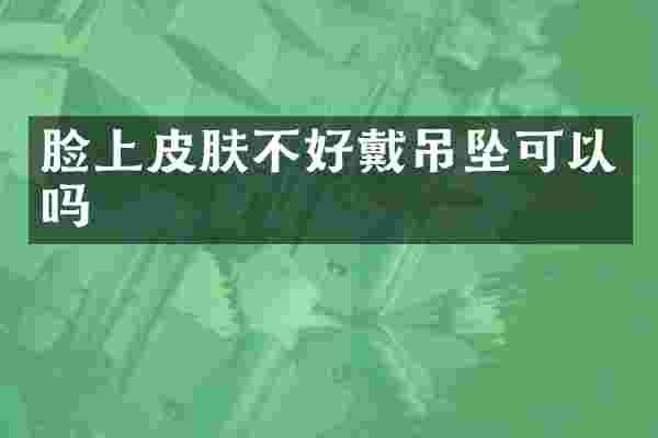 脸上皮肤不好戴吊坠可以吗