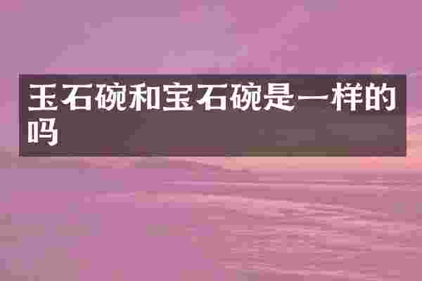 玉石碗和宝石碗是一样的吗