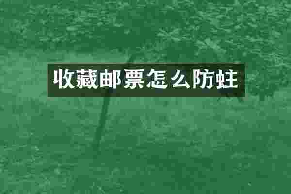 收藏邮票怎么防蛀