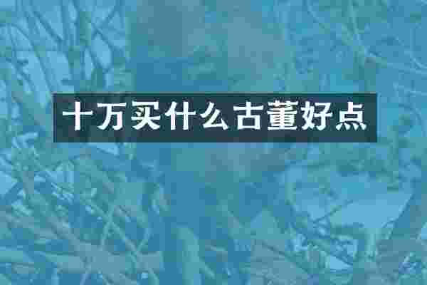 十万买什么古董好点