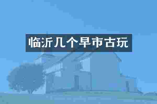 临沂几个早市古玩