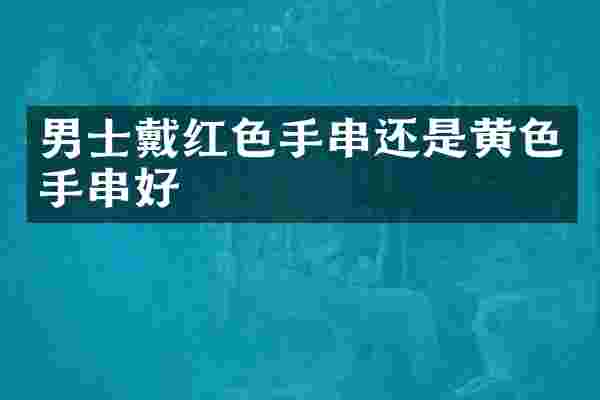 男士戴红色手串还是黄色手串好