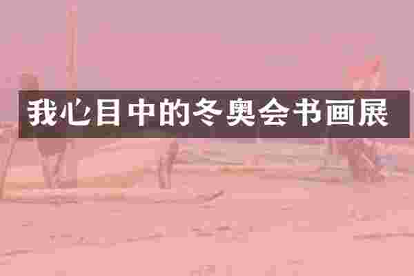 我心目中的冬奥会书画展