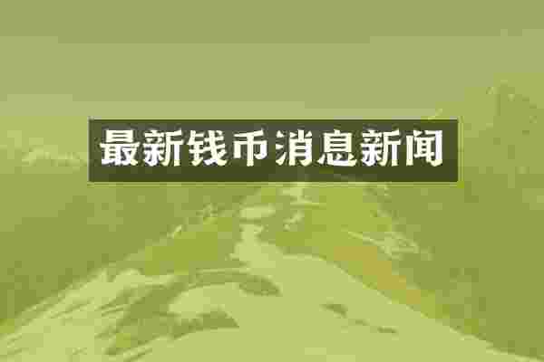 最新钱币消息新闻