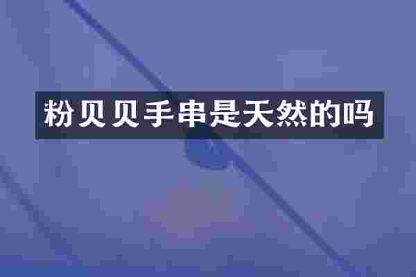 粉贝贝手串是天然的吗