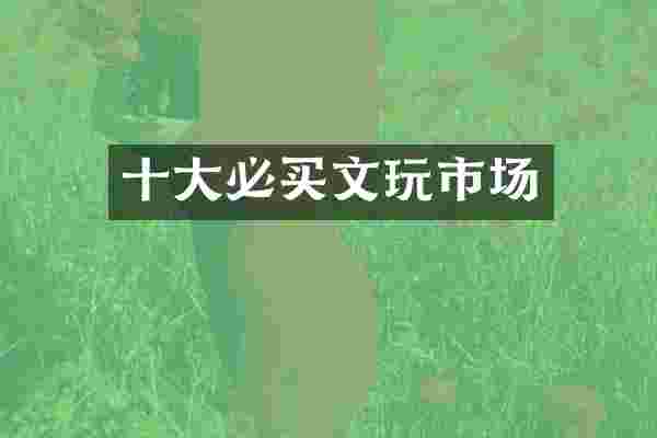 十大必买文玩市场
