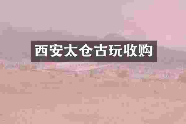 西安太仓古玩收购
