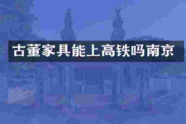 古董家具能上高铁吗南京