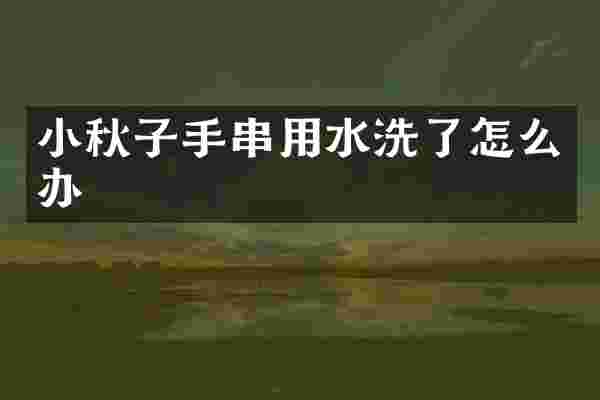 小秋子手串用水洗了怎么办