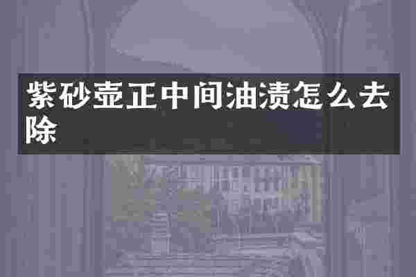紫砂壶正中间油渍怎么去除