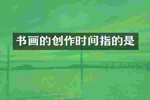 书画的创作时间指的是