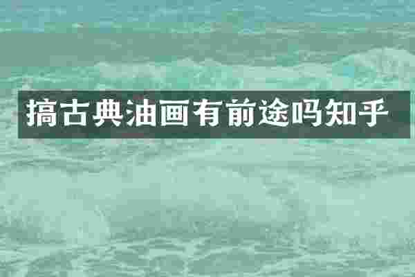 搞古典油画有前途吗知乎