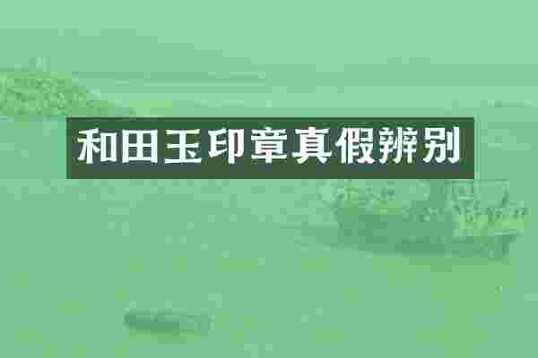 和田玉印章真假辨别